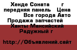 Хенде Соната5 2003г передняя панель › Цена ­ 4 500 - Все города Авто » Продажа запчастей   . Ханты-Мансийский,Радужный г.